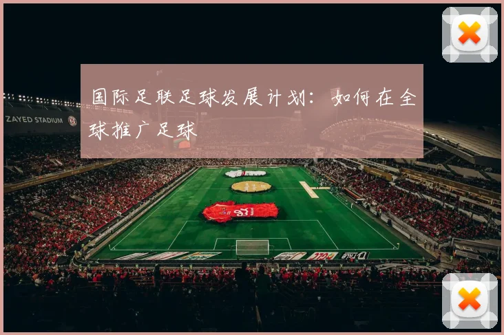 国际足联足球发展计划:如何在全球推广足球