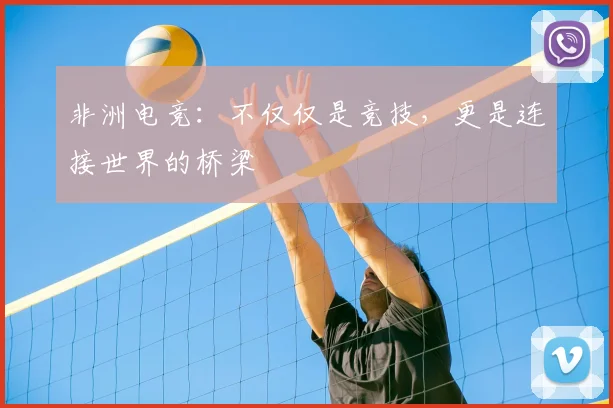 非洲电竞：不仅仅是竞技，更是连接世界的桥梁