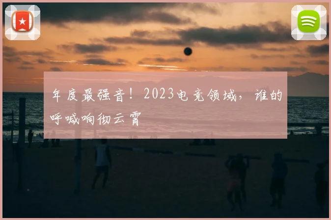 年度最强音!2023电竞领域,谁的呼喊响彻云霄