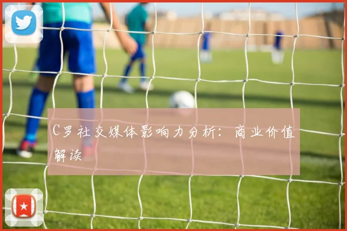 C罗社交媒体影响力分析:商业价值解读