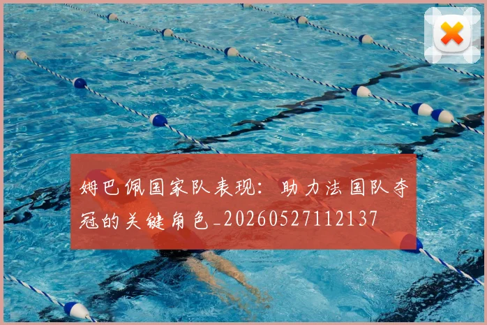 姆巴佩国家队表现:助力法国队夺冠的关键角色_20260527112137