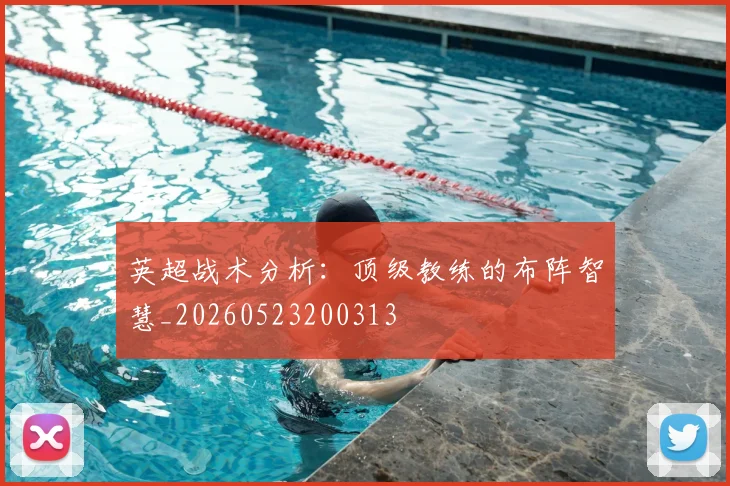 英超战术分析：顶级教练的布阵智慧_20260523200313