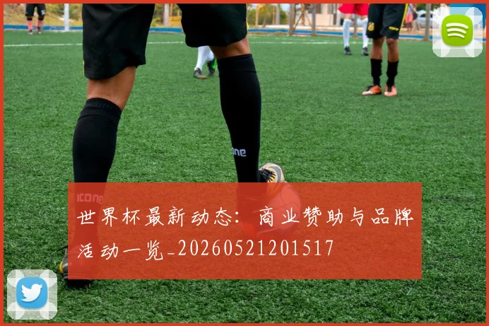 世界杯最新动态:商业赞助与品牌活动一览_20260521201517