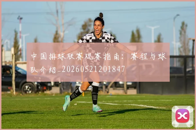 中国排球联赛观赛指南：赛程与球队介绍_20260521201847
