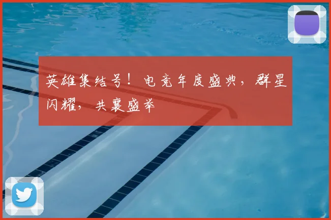 英雄集结号!电竞年度盛典,群星闪耀,共襄盛举