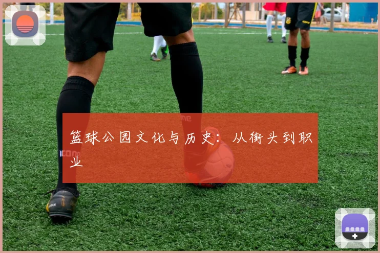 篮球公园文化与历史:从街头到职业