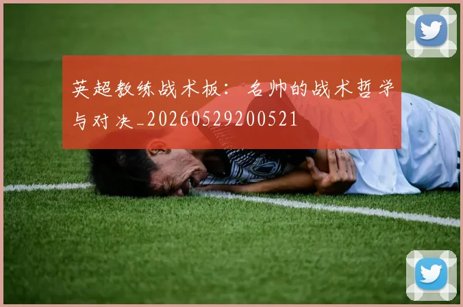英超教练战术板:名帅的战术哲学与对决_20260529200521
