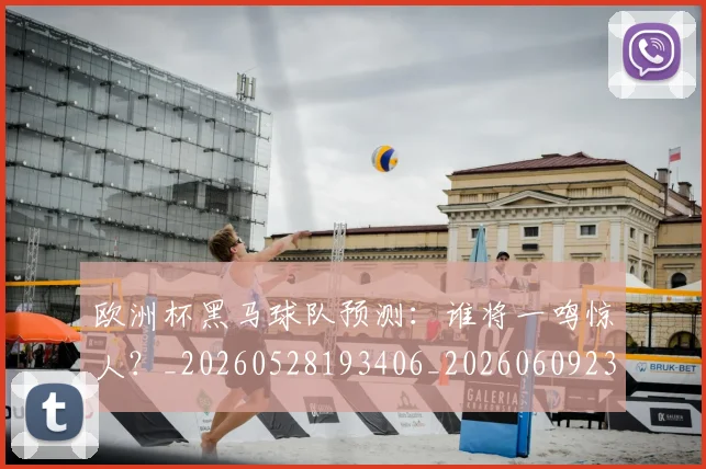 欧洲杯黑马球队预测:谁将一鸣惊人?_20260528193406_20260609231542