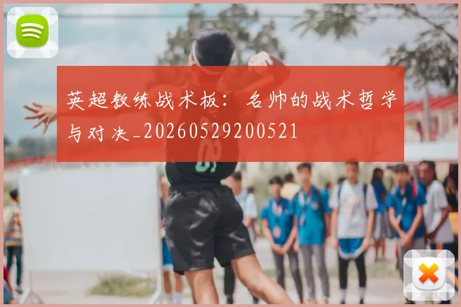 英超教练战术板:名帅的战术哲学与对决_20260529200521