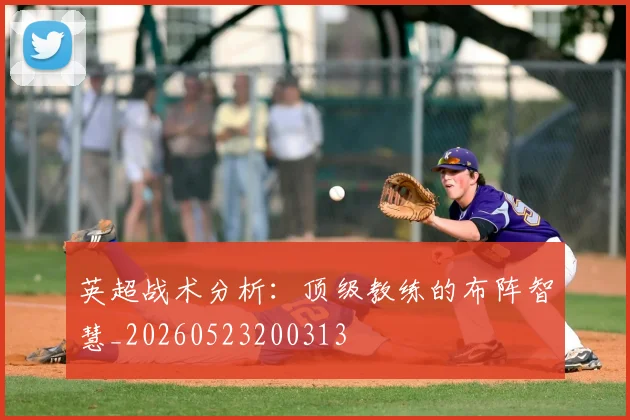 英超战术分析:顶级教练的布阵智慧_20260523200313