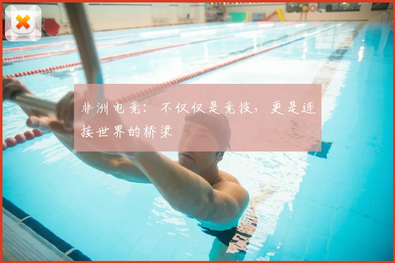 非洲电竞：不仅仅是竞技，更是连接世界的桥梁