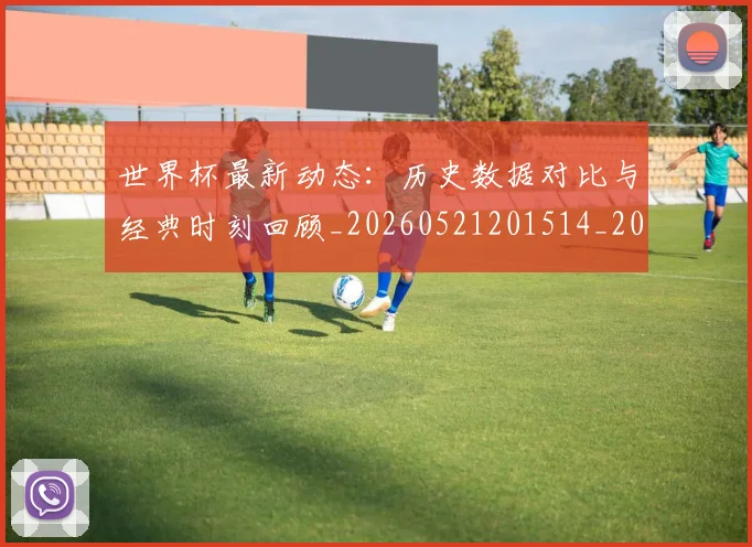 世界杯最新动态:历史数据对比与经典时刻回顾_20260521201514_20260607160341